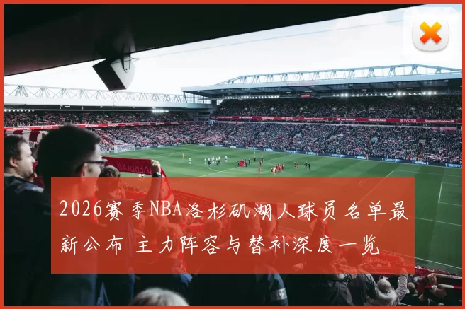 2026赛季NBA洛杉矶湖人球员名单最新公布 主力阵容与替补深度一览