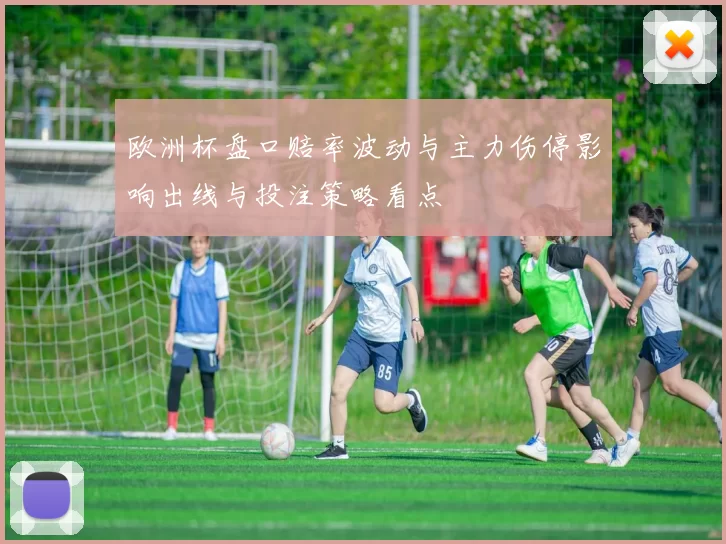 欧洲杯盘口赔率波动与主力伤停影响出线与投注策略看点