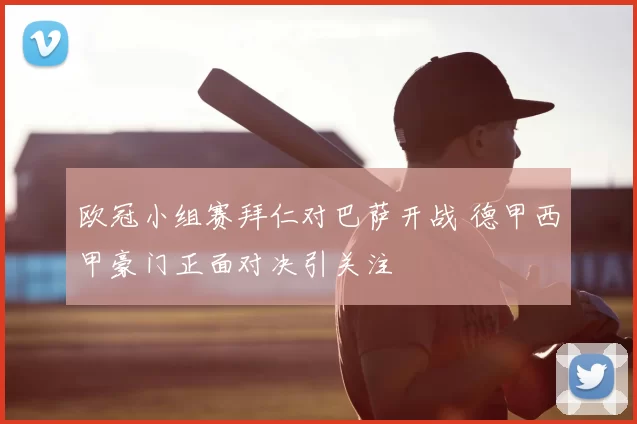 欧冠小组赛拜仁对巴萨开战 德甲西甲豪门正面对决引关注