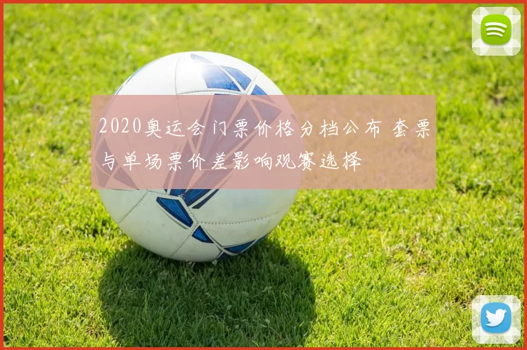2020奥运会门票价格分档公布 套票与单场票价差影响观赛选择