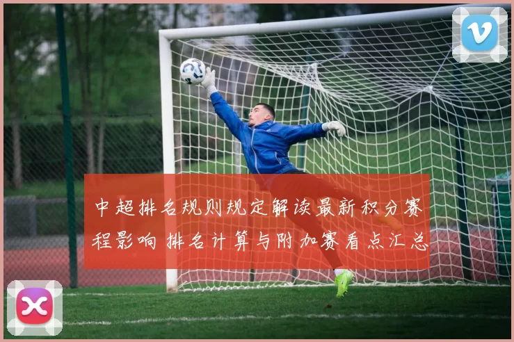 中超排名规则规定解读最新积分赛程影响 排名计算与附加赛看点汇总