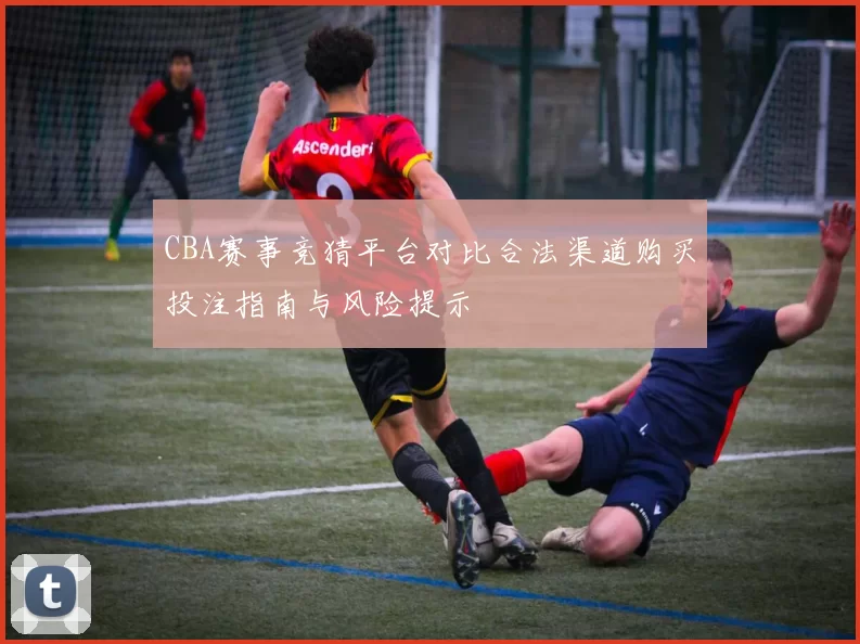 CBA赛事竞猜平台对比合法渠道购买投注指南与风险提示