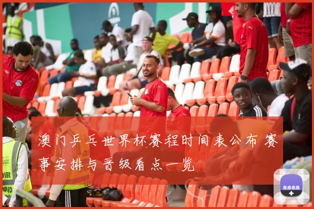 澳门乒乓世界杯赛程时间表公布 赛事安排与晋级看点一览