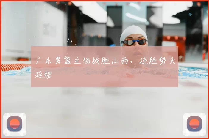 广东男篮主场战胜山西，连胜势头延续