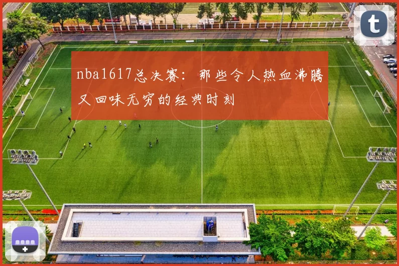 nba1617总决赛：那些令人热血沸腾又回味无穷的经典时刻