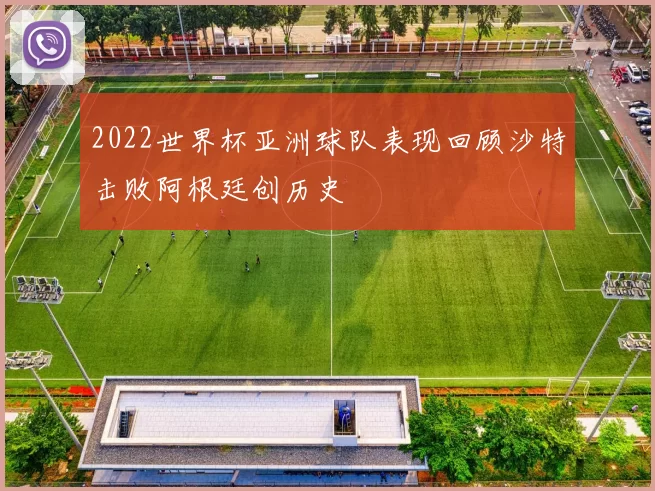 2022世界杯亚洲球队表现回顾沙特击败阿根廷创历史