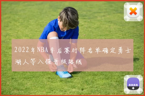 2022年NBA季后赛对阵名单确定勇士湖人等八强晋级路线