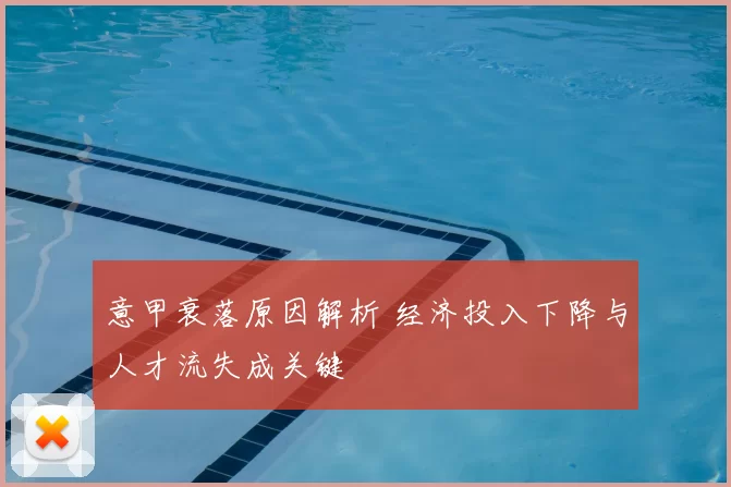 意甲衰落原因解析 经济投入下降与人才流失成关键