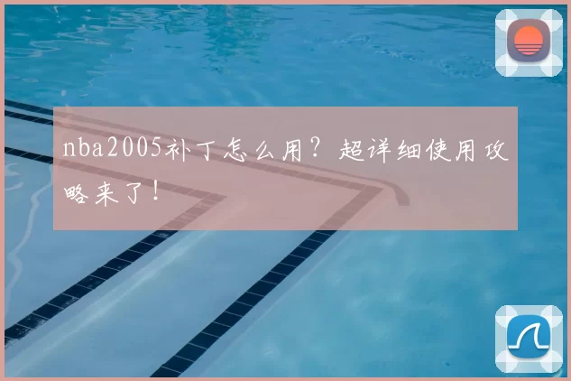 nba2005补丁怎么用？超详细使用攻略来了！