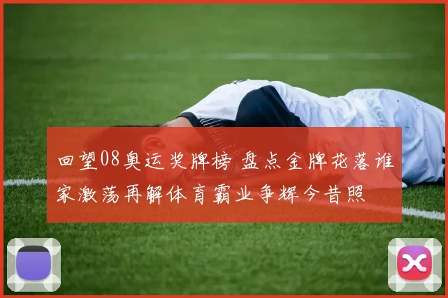 回望08奥运奖牌榜 盘点金牌花落谁家激荡再解体育霸业争辉今昔照