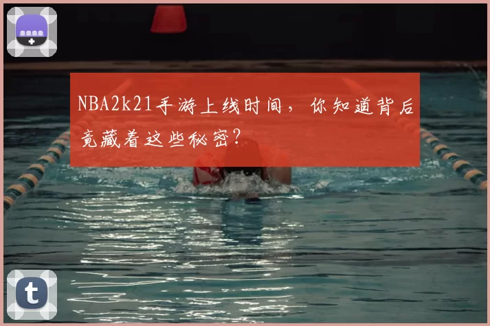 NBA2k21手游上线时间，你知道背后竟藏着这些秘密？