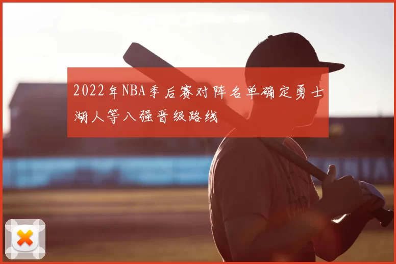 2022年NBA季后赛对阵名单确定勇士湖人等八强晋级路线