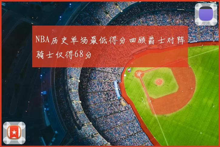 NBA历史单场最低得分回顾爵士对阵骑士仅得68分