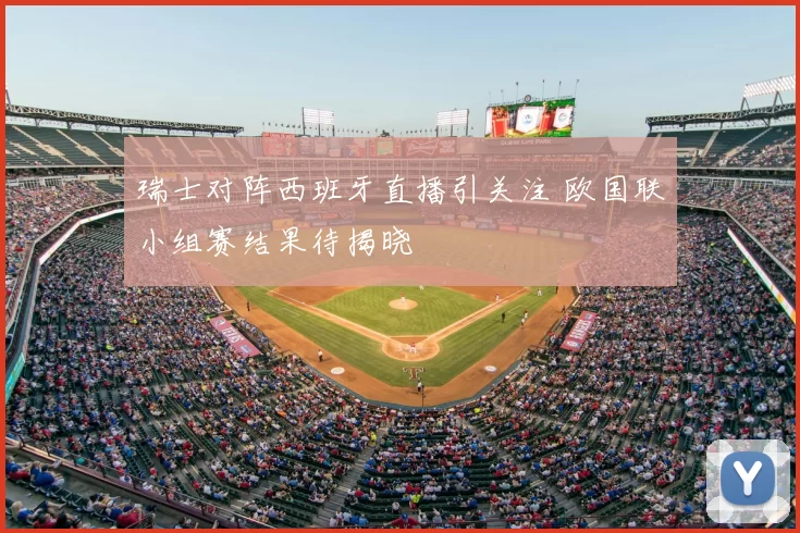 瑞士对阵西班牙直播引关注 欧国联小组赛结果待揭晓