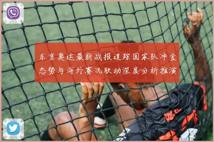 东京奥运最新战报追踪国家队冲金态势与海外赛况联动深度分析推演