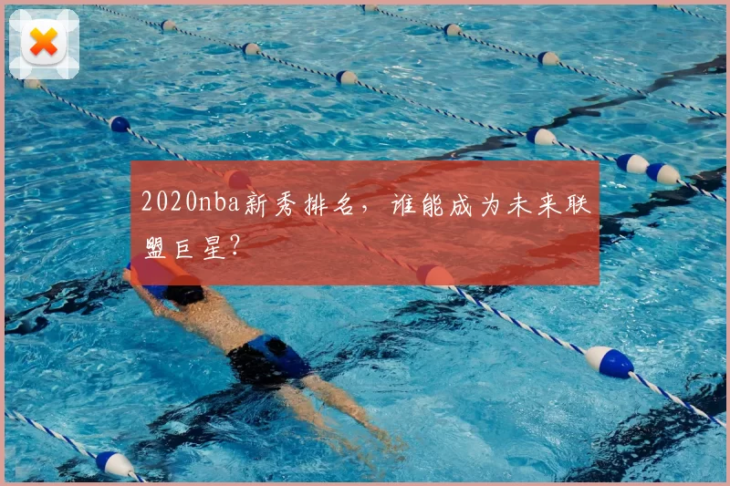 2020nba新秀排名，谁能成为未来联盟巨星？
