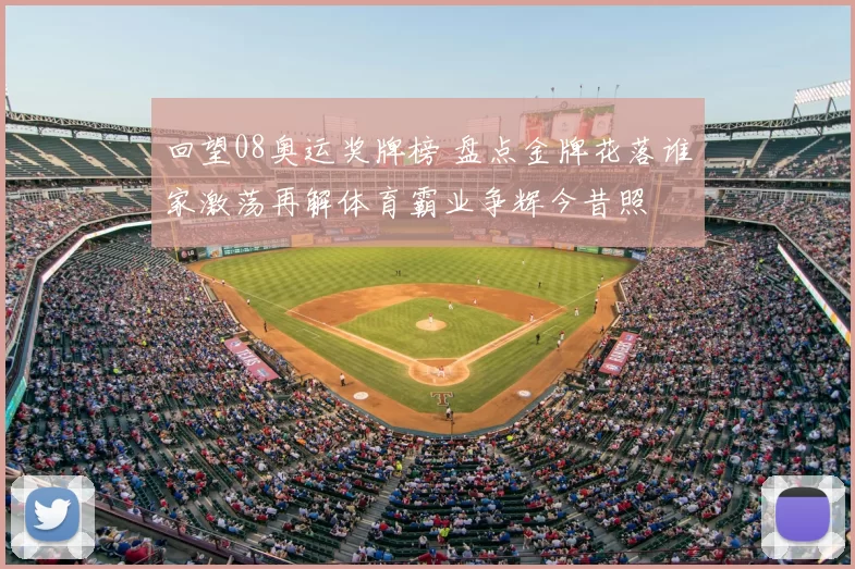 回望08奥运奖牌榜 盘点金牌花落谁家激荡再解体育霸业争辉今昔照