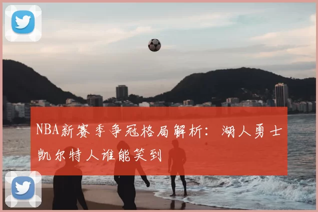 NBA新赛季争冠格局解析：湖人勇士凯尔特人谁能笑到