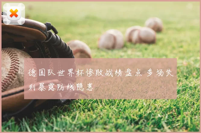 德国队世界杯惨败战绩盘点 多场失利暴露防线隐患