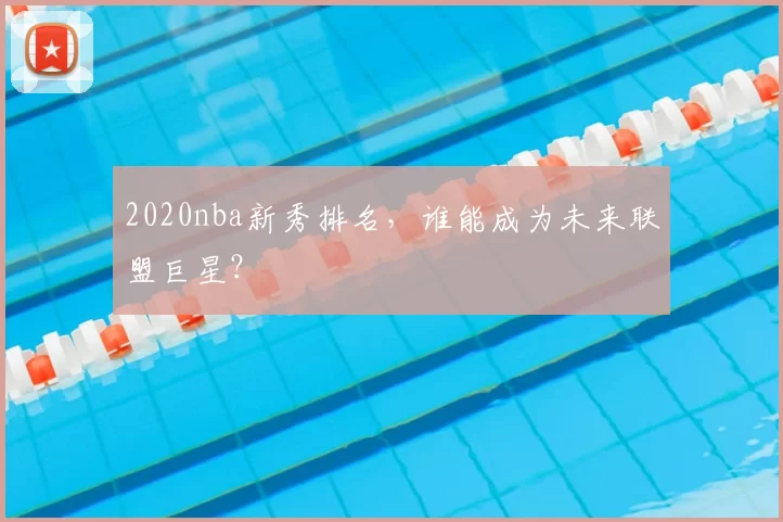 2020nba新秀排名，谁能成为未来联盟巨星？