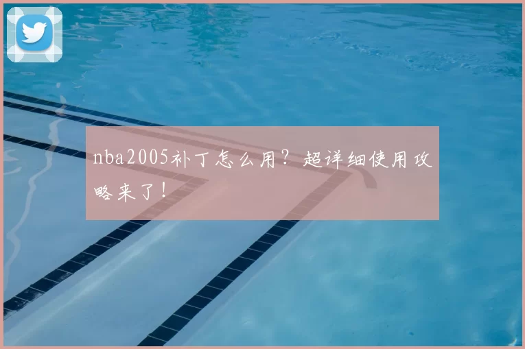 nba2005补丁怎么用？超详细使用攻略来了！