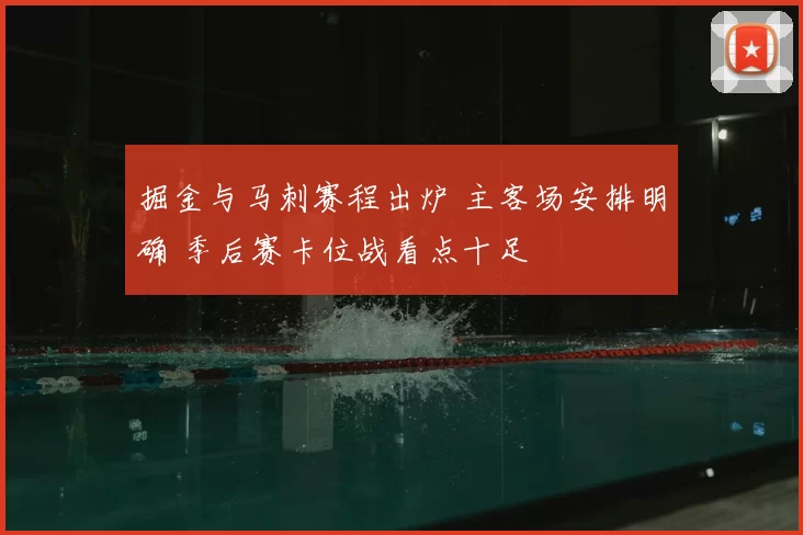 掘金与马刺赛程出炉 主客场安排明确 季后赛卡位战看点十足