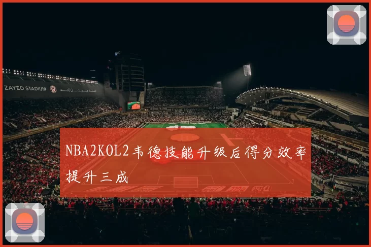 NBA2KOL2韦德技能升级后得分效率提升三成