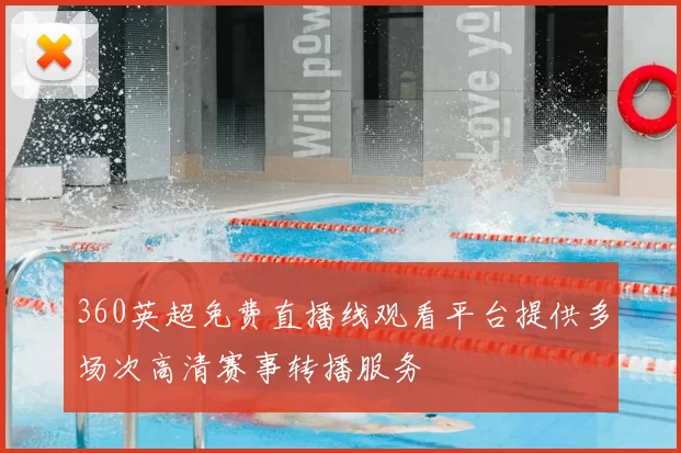 360英超免费直播线观看平台提供多场次高清赛事转播服务