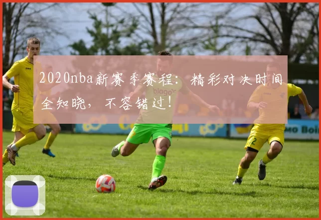 2020nba新赛季赛程：精彩对决时间全知晓，不容错过！