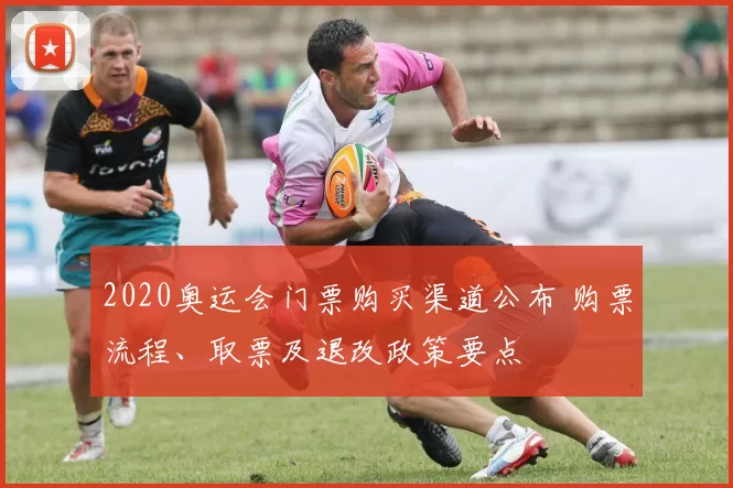 2020奥运会门票购买渠道公布 购票流程、取票及退改政策要点
