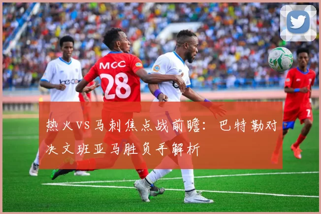 热火vs马刺焦点战前瞻：巴特勒对决文班亚马胜负手解析