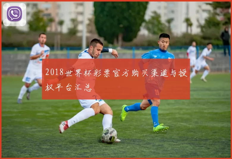 2018世界杯彩票官方购买渠道与授权平台汇总
