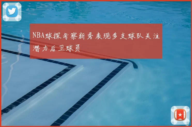 NBA球探考察新秀表现多支球队关注潜力后卫球员