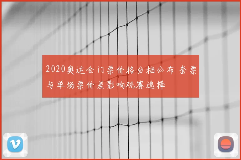2020奥运会门票价格分档公布 套票与单场票价差影响观赛选择