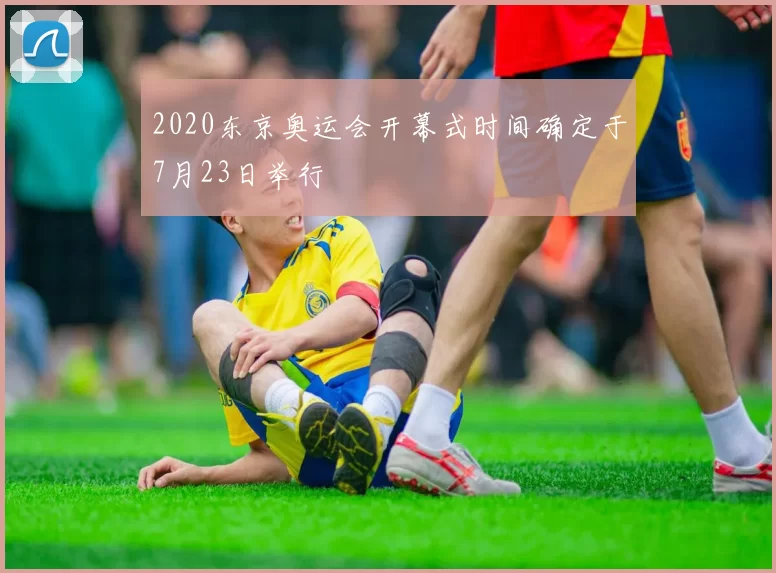 2020东京奥运会开幕式时间确定于7月23日举行