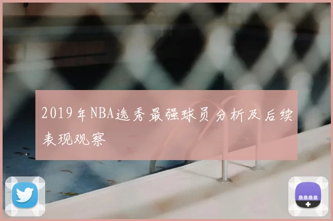 2019年NBA选秀最强球员分析及后续表现观察