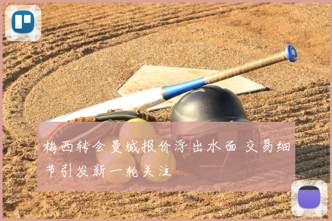 梅西转会曼城报价浮出水面 交易细节引发新一轮关注