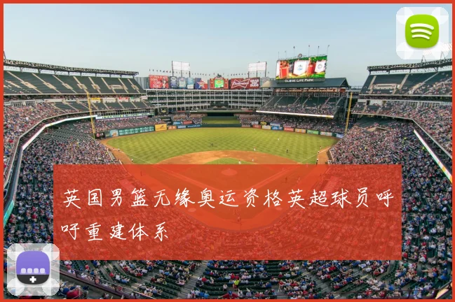 英国男篮无缘奥运资格英超球员呼吁重建体系