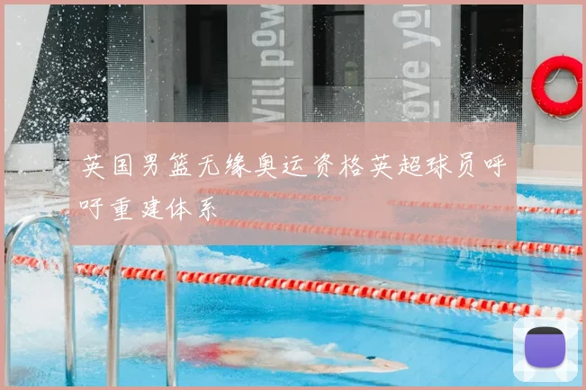 英国男篮无缘奥运资格英超球员呼吁重建体系