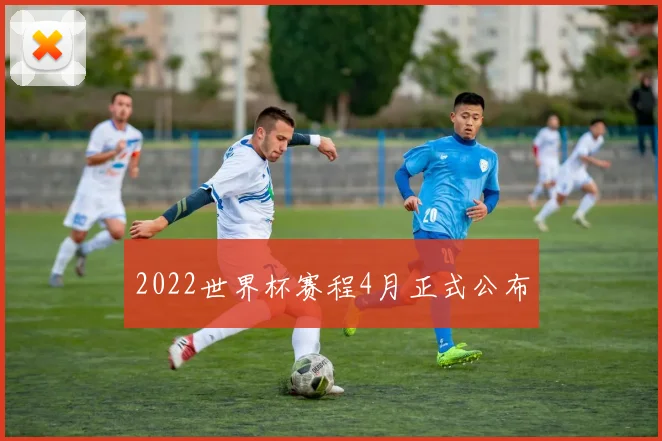 2022世界杯赛程4月正式公布