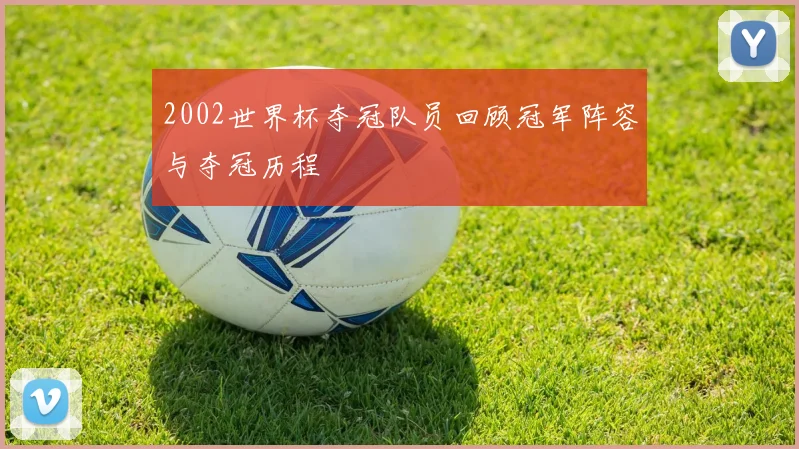 2002世界杯夺冠队员回顾冠军阵容与夺冠历程