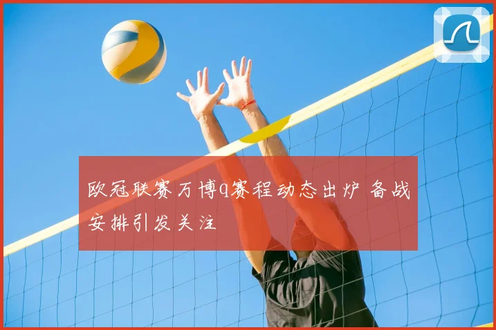 欧冠联赛万博q赛程动态出炉 备战安排引发关注