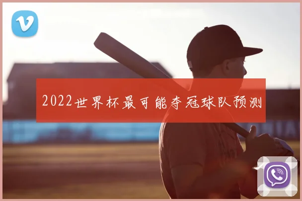2022世界杯最可能夺冠球队预测