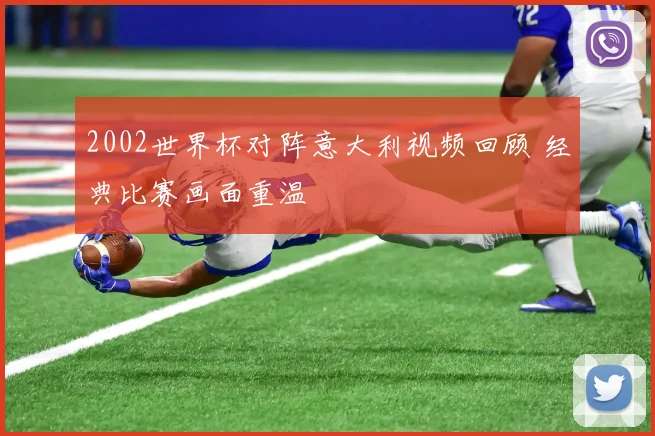 2002世界杯对阵意大利视频回顾 经典比赛画面重温