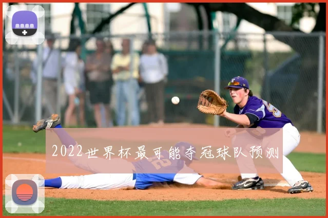 2022世界杯最可能夺冠球队预测