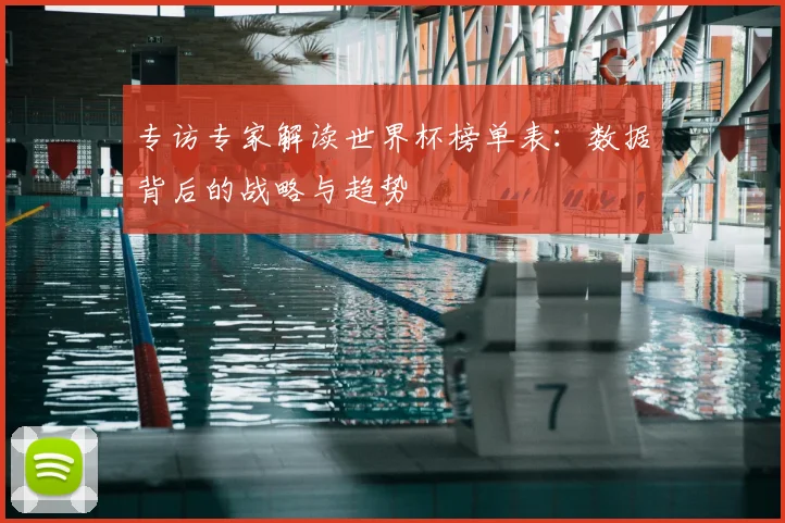 专访专家解读世界杯榜单表:数据背后的战略与趋势