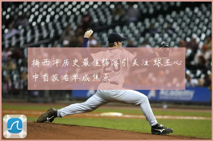 梅西评历史最佳阵容引关注 球王心中首发名单成焦点
