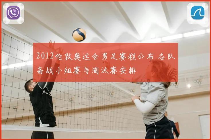 2012伦敦奥运会男足赛程公布 各队备战小组赛与淘汰赛安排